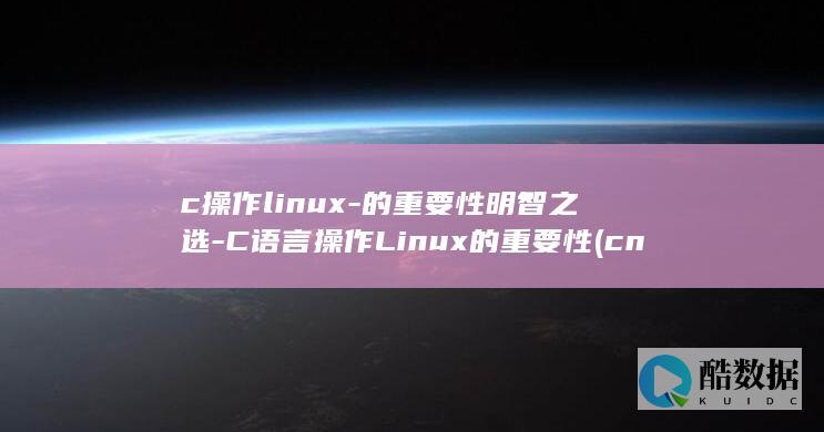 c操作linux-的重要性明智之选-C语言操作Linux的重要性 (cnc操作)