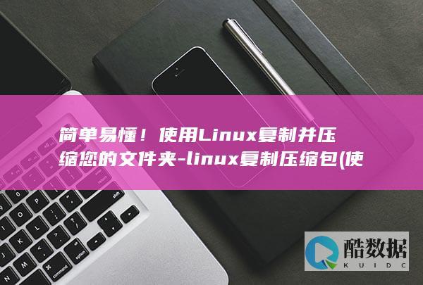 简单易懂！使用Linux复制并压缩您的文件夹-linux复制压缩包 (使われています)
