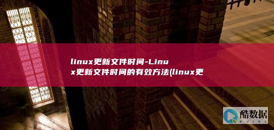 linux更新文件时间-Linux更新文件时间的有效方法 (linux更新软件命令)