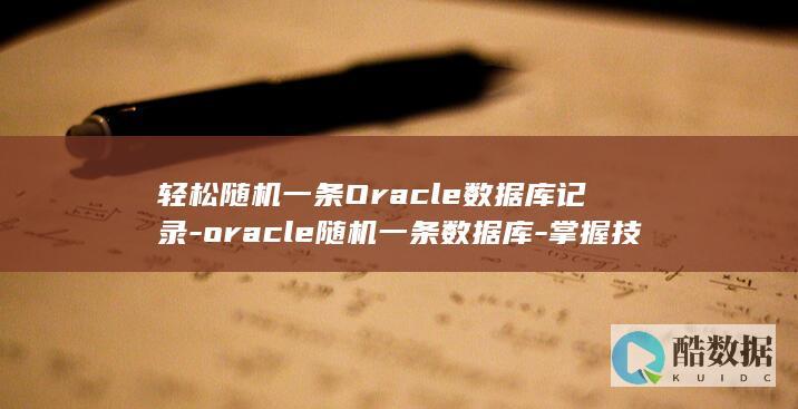 轻松随机一条Oracle数据库记录-oracle随机一条数据库-掌握技巧 (随机一句)