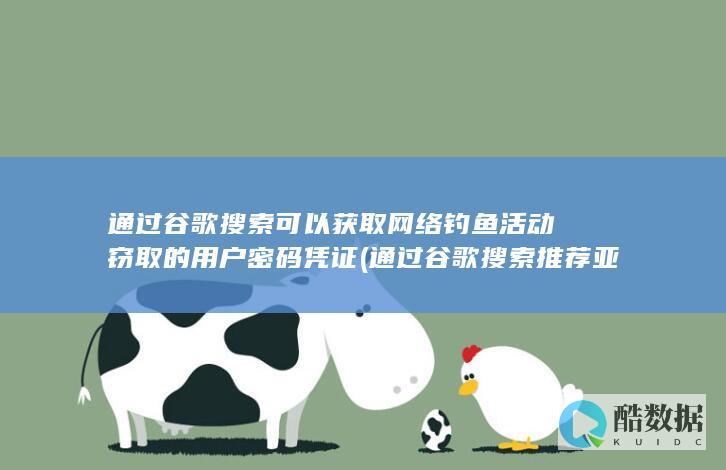 通过谷歌搜索可以获取网络钓鱼活动窃取的用户密码凭证 (通过谷歌搜索推荐亚马逊产品)