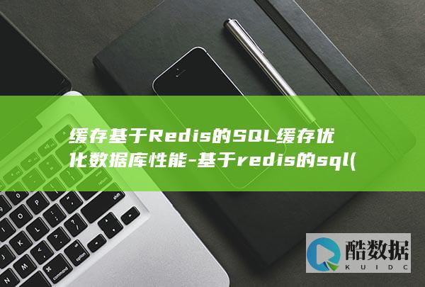 缓存基于Redis的SQL缓存优化数据库性能-基于redis的sql (缓存技术用于)