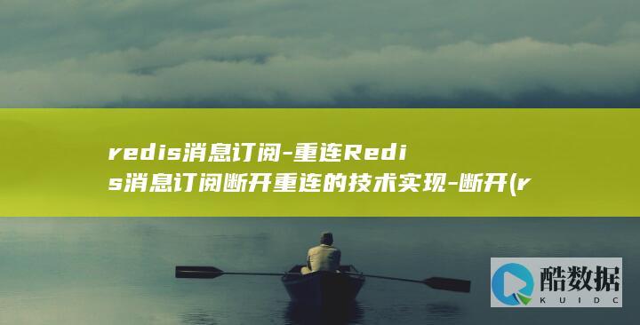 redis消息订阅-重连Redis消息订阅断开重连的技术实现-断开 (redis消息队列的应用场景)