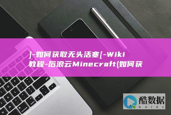 ]-如何获取无头活塞[-Wiki教程-后浪云Minecraft (如何获取香港身份)