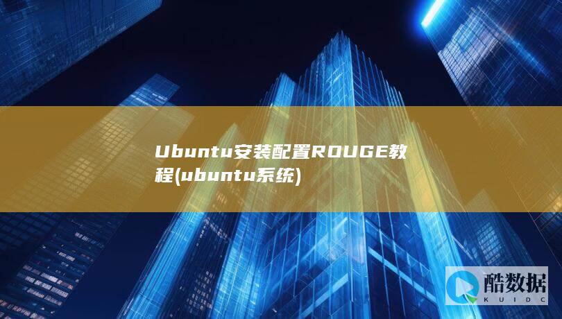Ubuntu安装配置ROUGE教程 (ubuntu系统)
