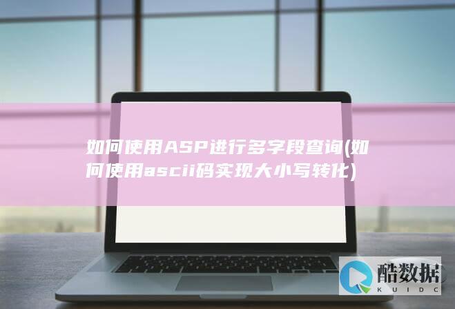 如何使用ASP进行多字段查询 (如何使用ascii码实现大小写转化)
