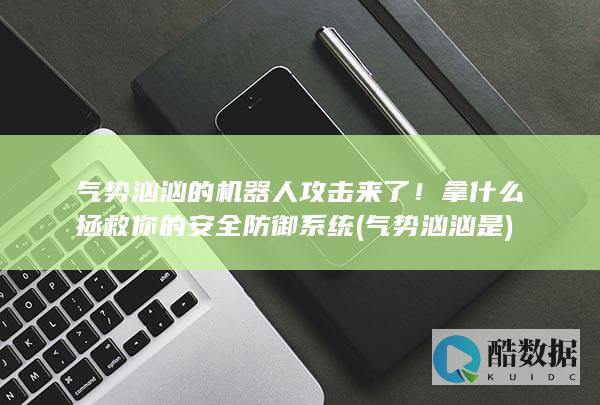 气势汹汹的机器人攻击来了！拿什么拯救你的安全防御系统 (气势汹汹是)