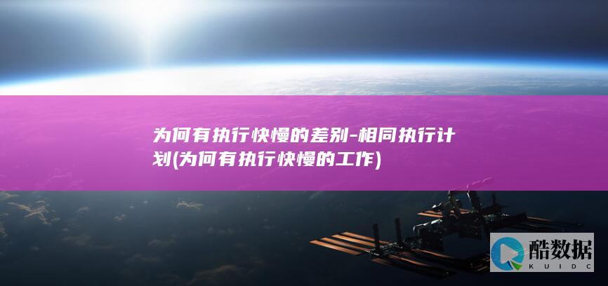 为何有执行快慢的差别-相同执行计划 (为何有执行快慢的工作)