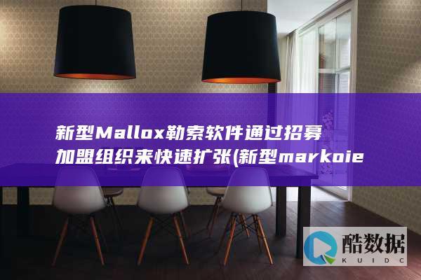 新型Mallox勒索软件通过招募加盟组织来快速扩张 (新型marko ied屏幕)