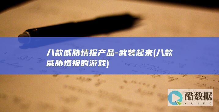 八款威胁情报产品-武装起来 (八款威胁情报的游戏)