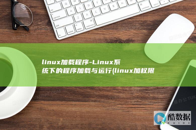 linux加载程序-Linux系统下的程序加载与运行 (linux加权限命令)