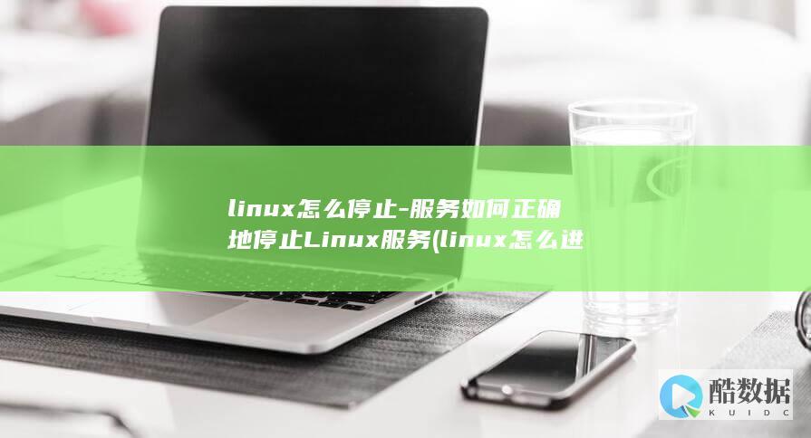 linux怎么停止-服务如何正确地停止Linux服务 (linux怎么进root)