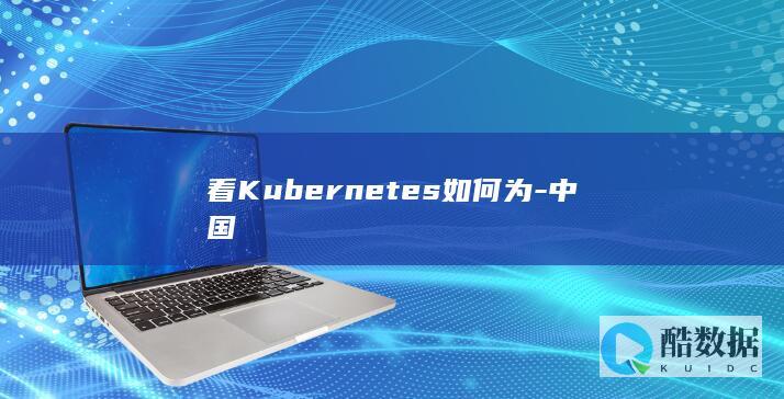 看Kubernetes如何为-中国