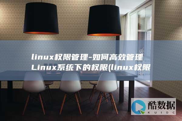 linux权限管理-如何高效管理Linux系统下的权限 (linux权限)
