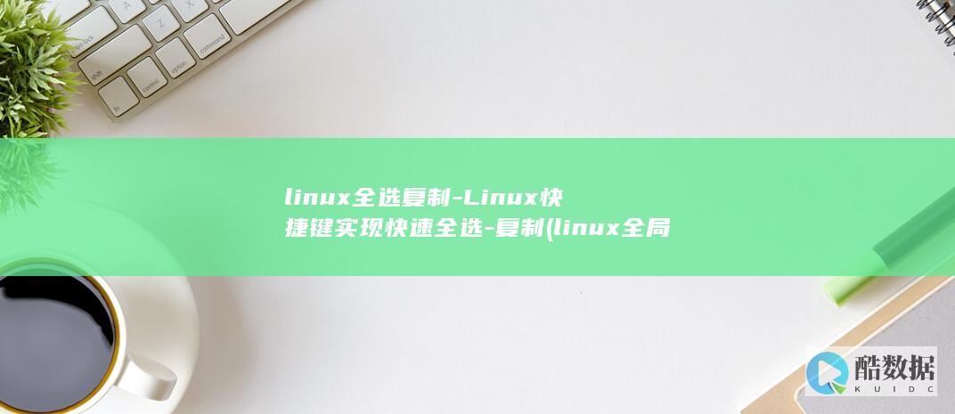 linux全选复制-Linux快捷键实现快速全选-复制 (linux全局搜索文件名命令)