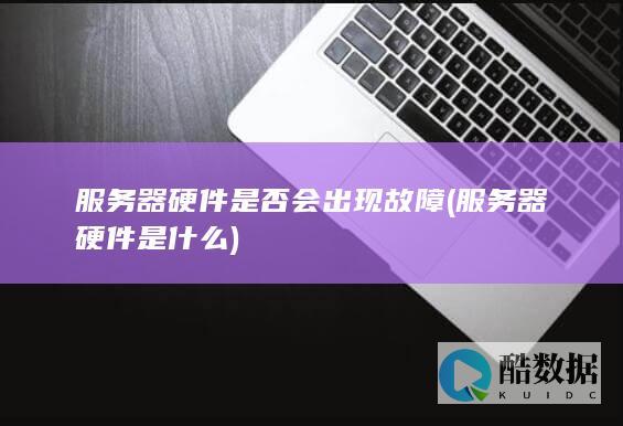 服务器硬件是否会出现故障 (服务器硬件是什么)
