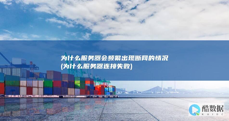 为什么服务器会频繁出现断网的情况 (为什么服务器连接失败)