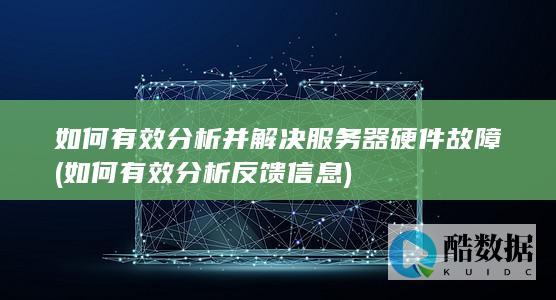 如何有效分析并解决服务器硬件故障 (如何有效分析反馈信息)