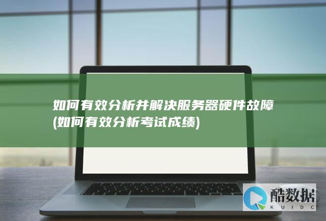 如何有效分析并解决服务器硬件故障 (如何有效分析考试成绩)