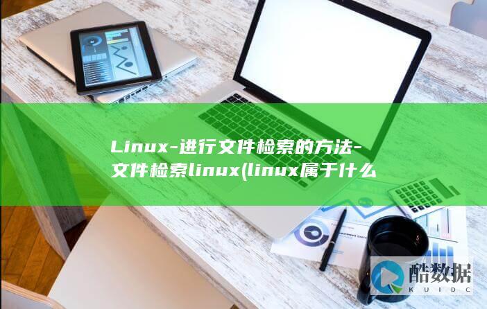 Linux-进行文件检索的方法-文件检索linux (linux属于什么操作系统)