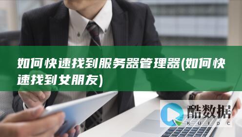 如何快速找到服务器管理器 (如何快速找到女朋友)