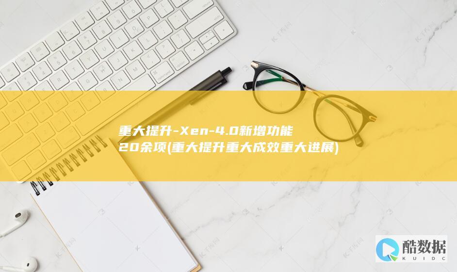 重大提升-Xen-4.0新增功能20余项 (重大提升 重大成效 重大进展)