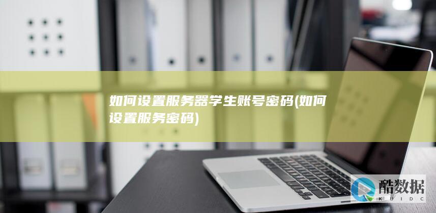 如何设置服务器学生账号密码 (如何设置服务密码)