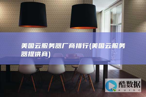 美国云服务器厂商排行 (美国云服务器提供商)
