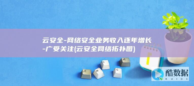 云安全-网络安全业务收入逐年增长-广受关注 (云安全网络拓扑图)