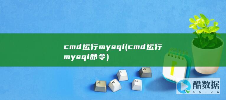 cmd运行mysql (cmd运行mysql命令)