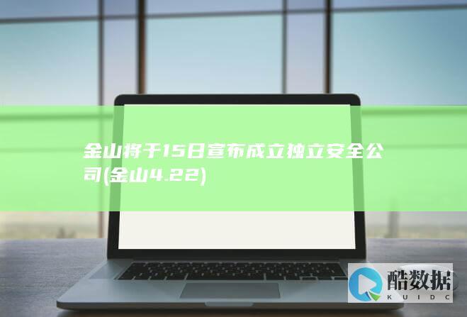 金山将于15日宣布成立独立安全公司 (金山4.22)