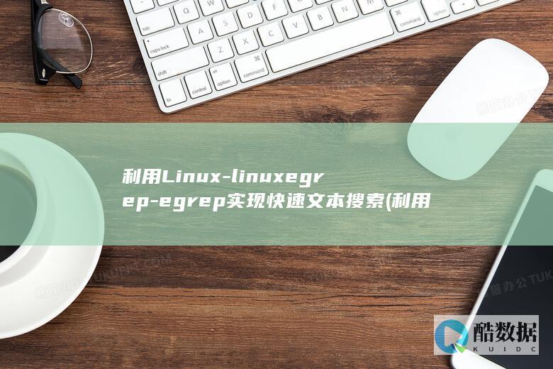 利用Linux-linuxegrep-egrep实现快速文本搜索 (利用linux内核快速构建具备网络功能的操作系统)