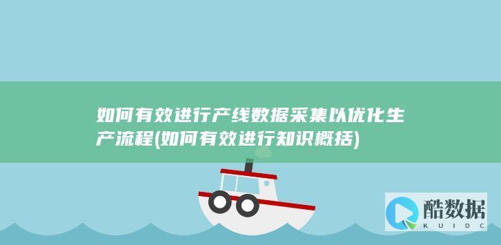 如何有效进行产线数据采集以优化生产流程 (如何有效进行知识概括)