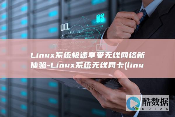 Linux系统极速享受无线网络新体验-Linux系统无线网卡 (linux系统)