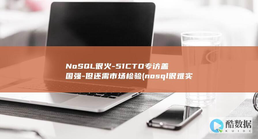 NoSQL很火-51CTO专访盖国强-但还需市场检验 (nosql很难实现横向扩展)