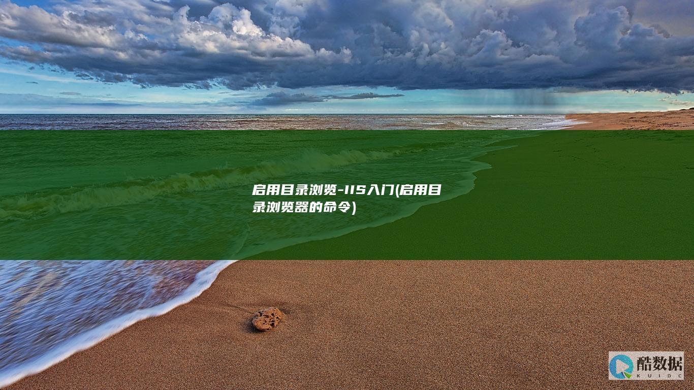 启用目录浏览-IIS入门 (启用目录浏览器的命令)