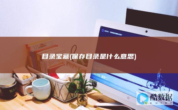 目录宝藏 (保存目录是什么意思)
