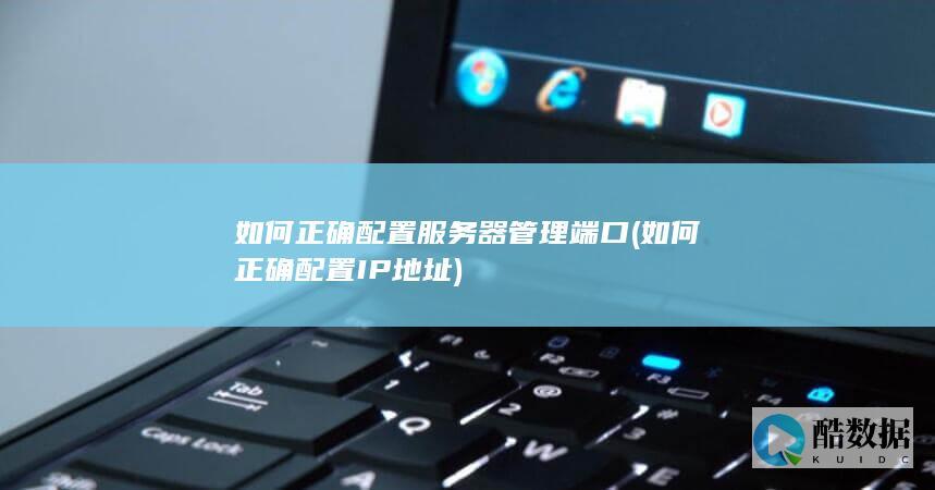 如何正确配置服务器管理端口 (如何正确配置IP地址)