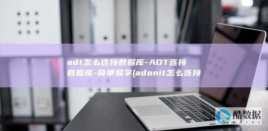 adt怎么连接数据库-ADT连接数据库-简单易学 (adonit怎么连接)
