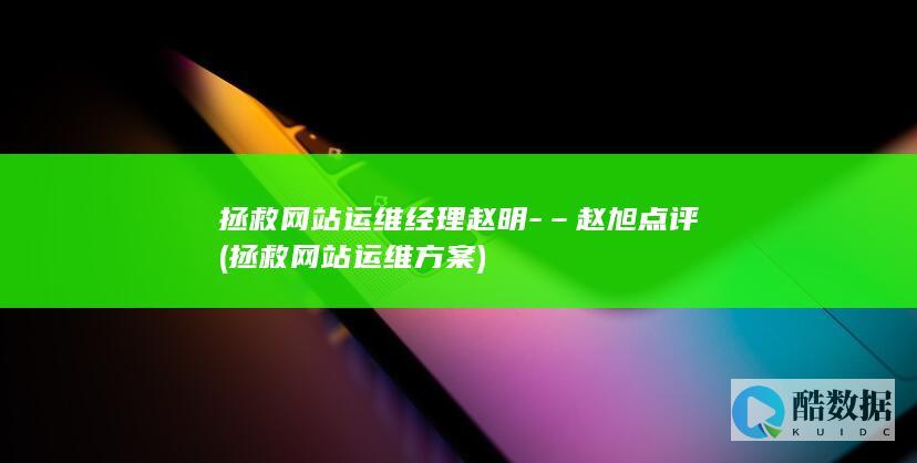 拯救网站运维经理赵明-–赵旭点评 (拯救网站运维方案)