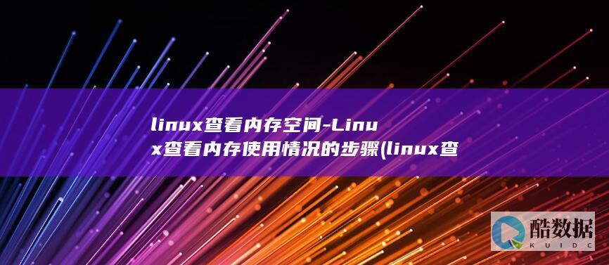 linux查看内存空间-Linux查看内存使用情况的步骤 (linux查看ip命令)