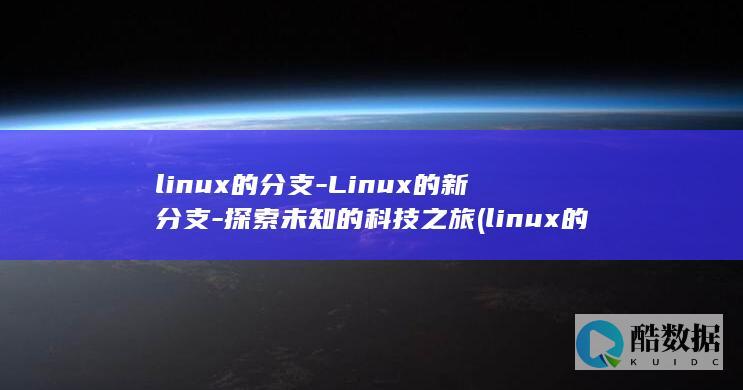 linux的分支-Linux的新分支-探索未知的科技之旅 (linux的文件系统)