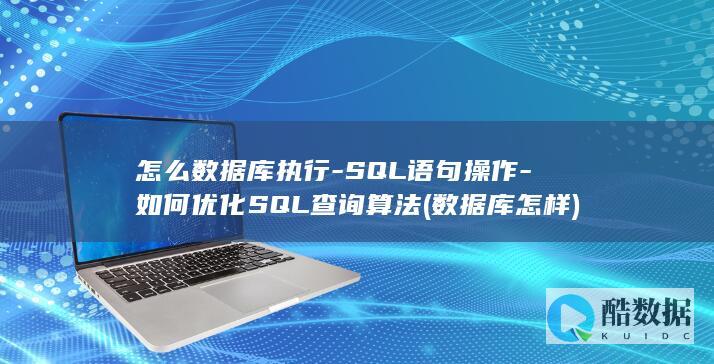 怎么数据库执行-SQL语句操作-如何优化SQL查询算法 (数据库怎样)