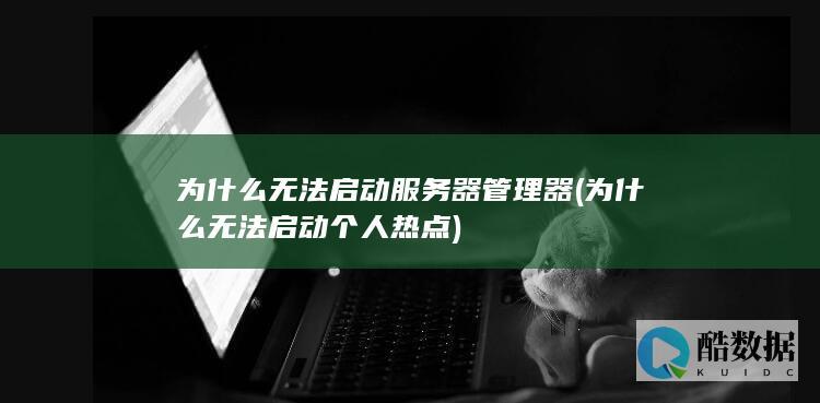 为什么无法启动服务器管理器 (为什么无法启动个人热点)
