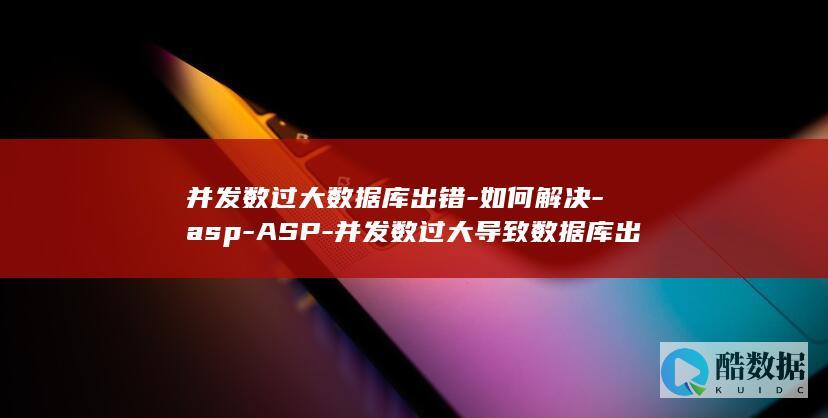 并发数过大数据库出错-如何解决-asp-ASP-并发数过大导致数据库出错的问题 (并发数超限解决方法)