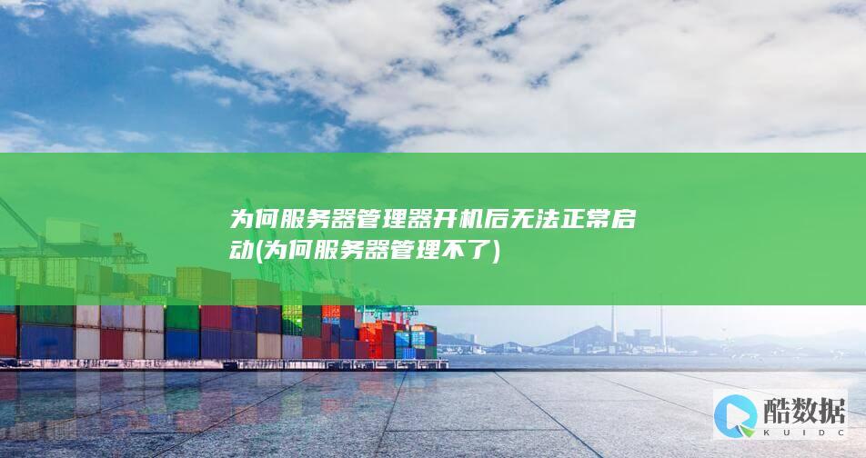 为何服务器管理器开机后无法正常启动 (为何服务器管理不了)