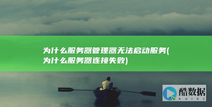 为什么服务器管理器无法启动服务 (为什么服务器连接失败)