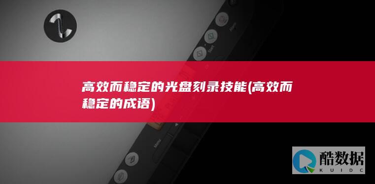 高效而稳定的光盘刻录技能 (高效而稳定的成语)