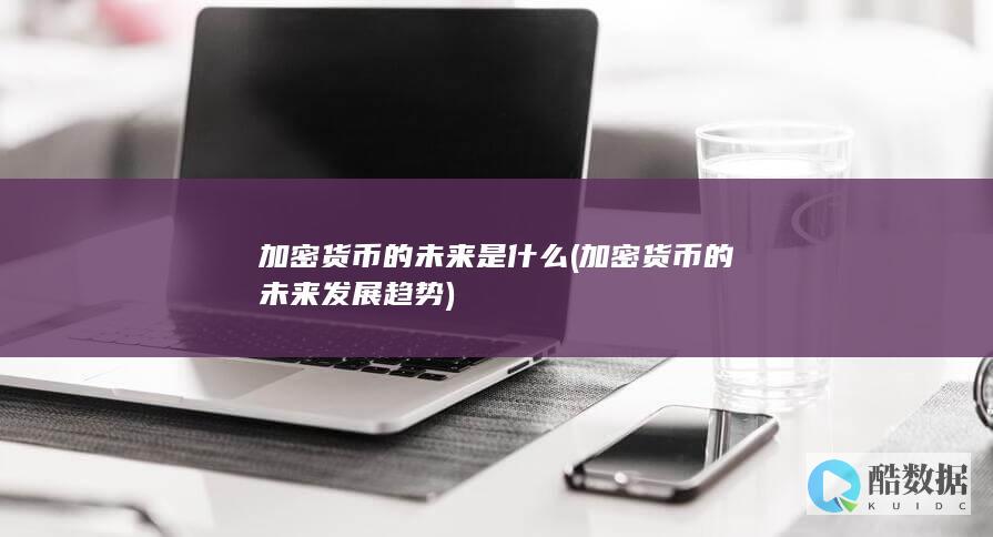 加密货币的未来是什么 (加密货币的未来发展趋势)