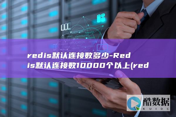 redis默认连接数多少-Redis默认连接数10000个以上 (redis默认端口)